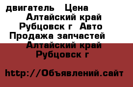 двигатель › Цена ­ 25 000 - Алтайский край, Рубцовск г. Авто » Продажа запчастей   . Алтайский край,Рубцовск г.